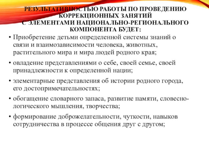 РЕЗУЛЬТАТИВНОСТЬЮ РАБОТЫ ПО ПРОВЕДЕНИЮ КОРРЕКЦИОННЫХ ЗАНЯТИЙ С ЭЛЕМЕНТАМИ НАЦИОНАЛЬНО-РЕГИОНАЛЬНОГО КОМПОНЕНТА БУДЕТ:Приобретение детьми