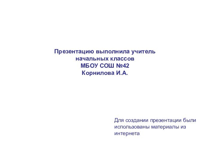 Для создании презентации были использованы материалы из интернетаПрезентацию выполнила учитель начальных классов МБОУ СОШ №42Корнилова И.А.