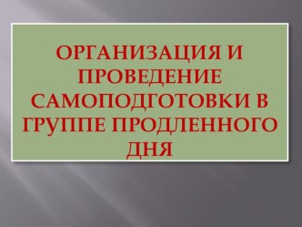 Организация и проведение самоподготовки в группе продленного дня. презентация к уроку