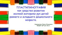 Пластилинография, как средство развития мелкой моторики рук детей раннего и младшего дошкольного возраста презентация к уроку (младшая группа)