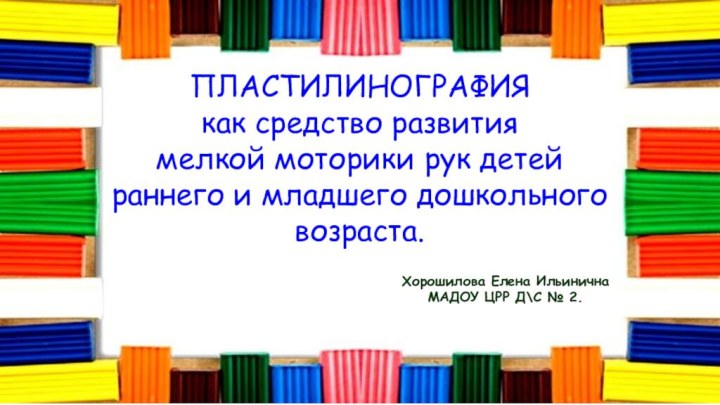 ПЛАСТИЛИНОГРАФИЯ как средство развитиямелкой моторики рук детей раннего и младшего дошкольного возраста.Хорошилова