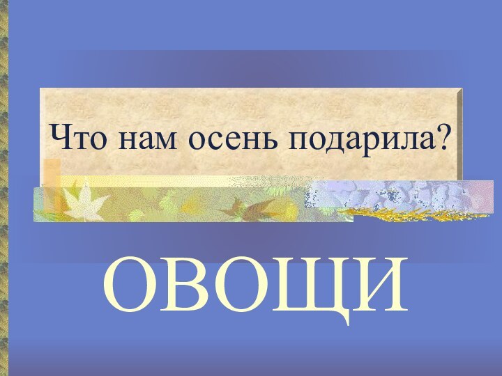 Что нам осень подарила?ОВОЩИ