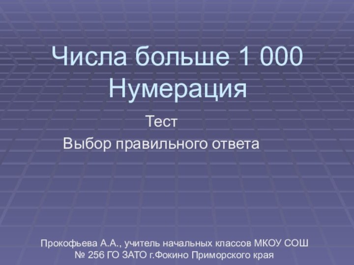 Числа больше 1 000 НумерацияТестВыбор правильного ответаПрокофьева А.А., учитель начальных классов МКОУ