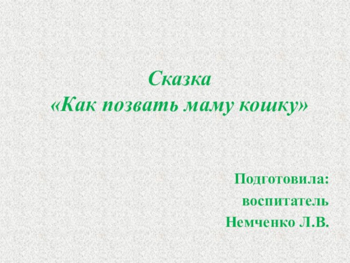 Сказка  «Как позвать маму кошку»Подготовила: воспитатель Немченко Л.В.