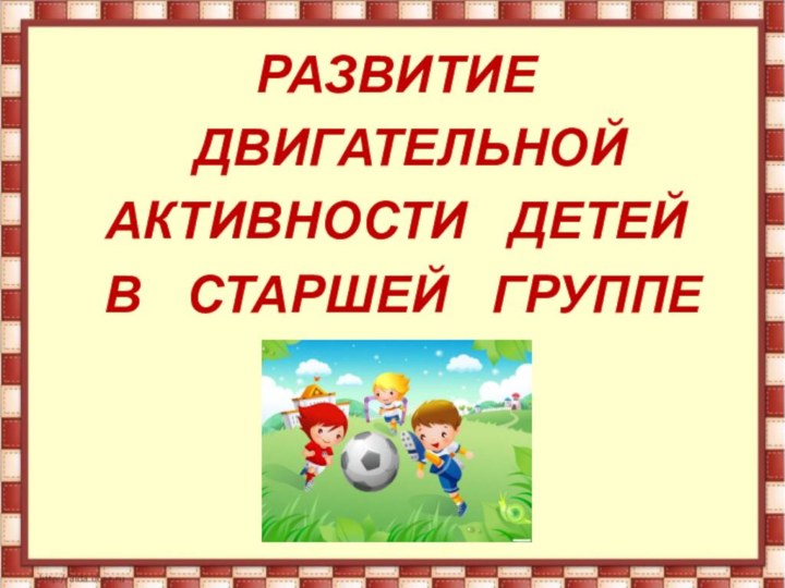 РАЗВИТИЕ  ДВИГАТЕЛЬНОЙ АКТИВНОСТИ  ДЕТЕЙ В  СТАРШЕЙ  ГРУППЕ