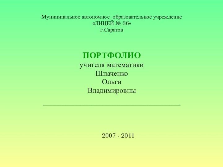 Муниципальное автономное образовательное учреждение«ЛИЦЕЙ № 36»г.СаратовПОРТФОЛИОучителя математикиШпаченко ОльгиВладимировны _____________________________________		   2007 - 2011