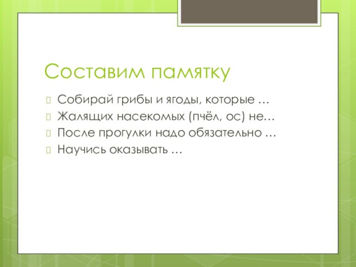 Составим памяткуСобирай грибы и ягоды, которые …Жалящих насекомых (пчёл, ос) не…После прогулки