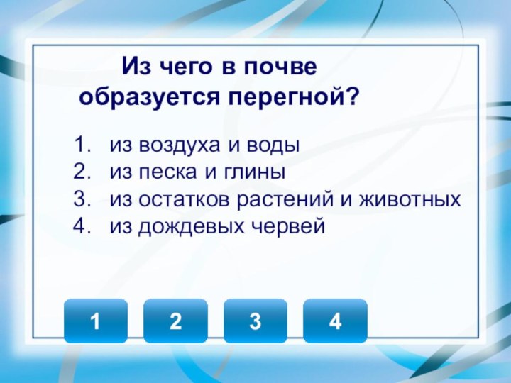 3421Из чего в почве образуется перегной?из воздуха и водыиз песка и глиныиз