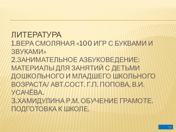 ЛИТЕРАТУРА 1.ВЕРА СМОЛЯНАЯ «100 ИГР С БУКВАМИ И ЗВУКАМИ»