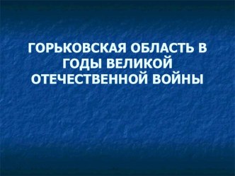 ГОРЬКОВСКАЯ ОБЛАСТЬ В ГОДЫ ВЕЛИКОЙ ОТЕЧЕСТВЕННОЙ ВОЙНЫ презентация для интерактивной доски по теме