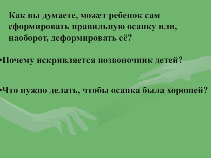 Как вы думаете, может ребенок сам сформировать правильную осанку или, наоборот, деформировать