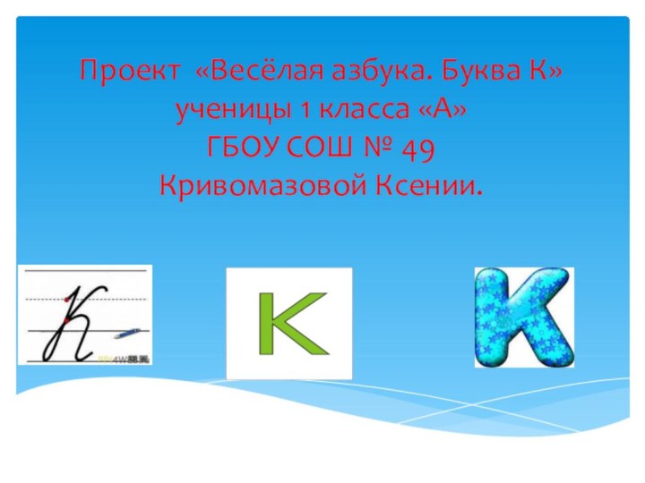 Проект «Весёлая азбука. Буква К» ученицы 1 класса «А» ГБОУ СОШ № 49 Кривомазовой Ксении.