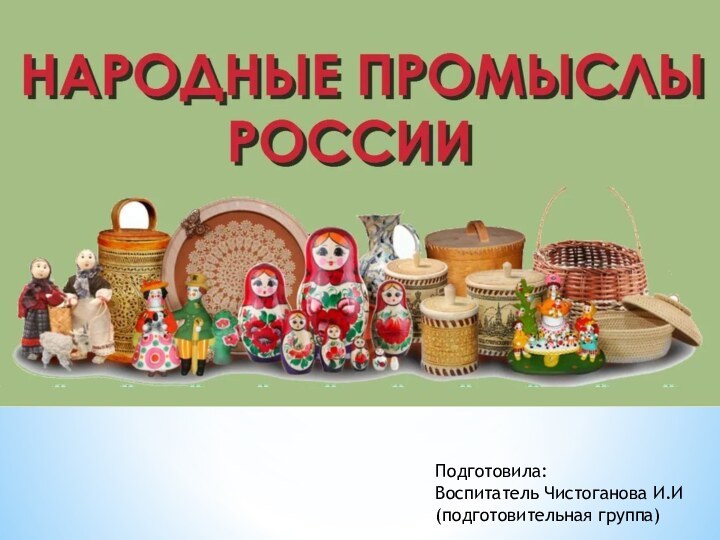 Подготовила:Воспитатель Чистоганова И.И(подготовительная группа)