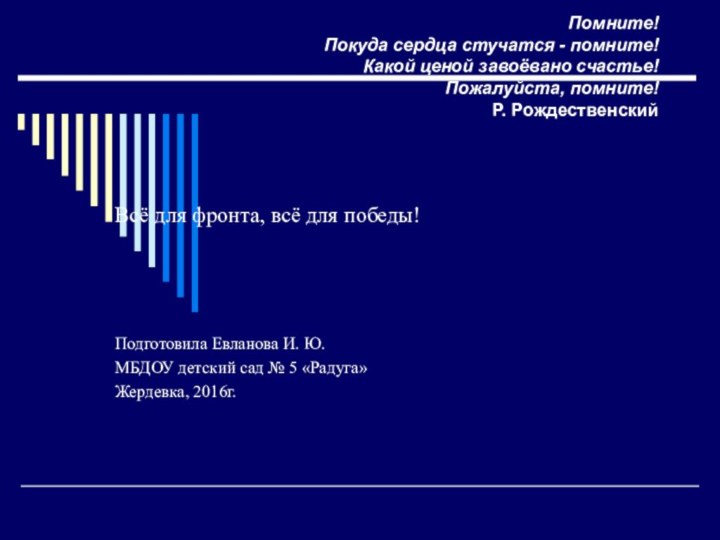 Помните! Покуда сердца стучатся - помните! Какой ценой завоёвано счастье! Пожалуйста, помните!