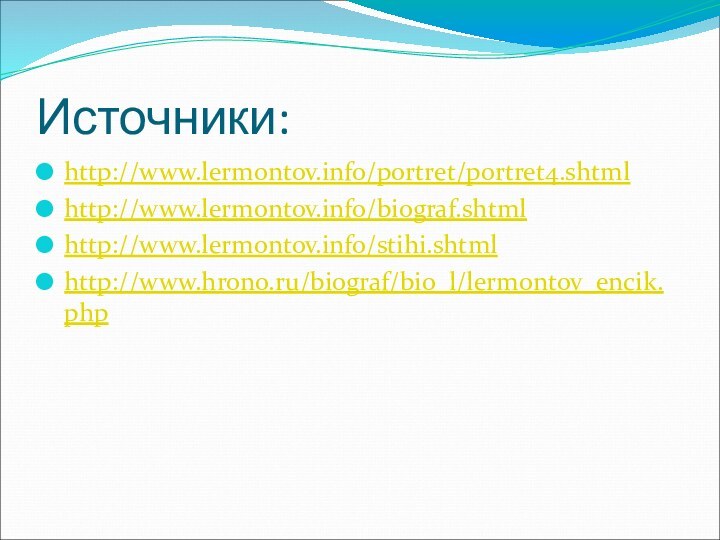 Источники:http://www.lermontov.info/portret/portret4.shtmlhttp://www.lermontov.info/biograf.shtmlhttp://www.lermontov.info/stihi.shtmlhttp://www.hrono.ru/biograf/bio_l/lermontov_encik.php