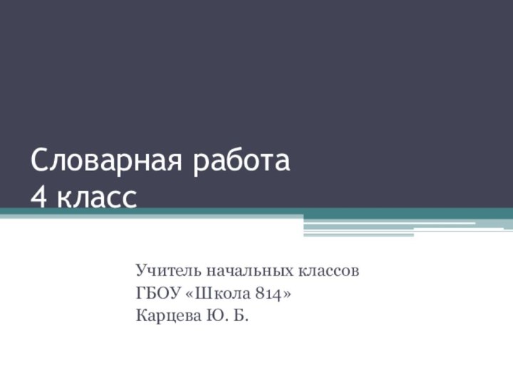 Словарная работа  4 классУчитель начальных классовГБОУ «Школа 814» Карцева Ю. Б.