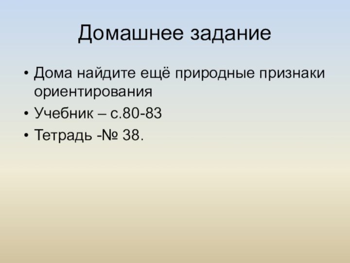 Домашнее заданиеДома найдите ещё природные признаки ориентированияУчебник – с.80-83Тетрадь -№ 38.