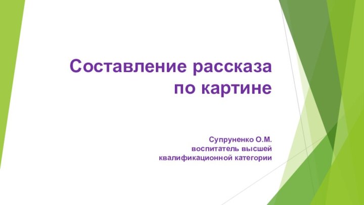 Составление рассказа по картине  Супруненко О.М. воспитатель высшей  квалификационной категории