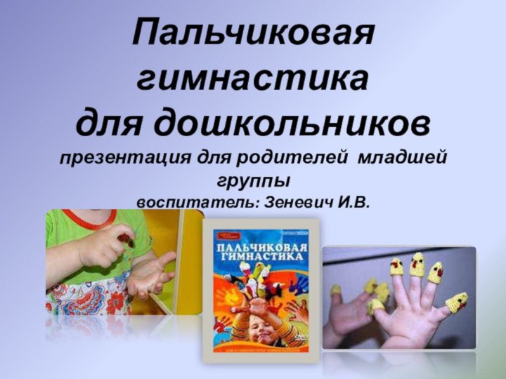 Пальчиковая гимнастика для дошкольников презентация для родителей младшей группы воспитатель: Зеневич И.В.