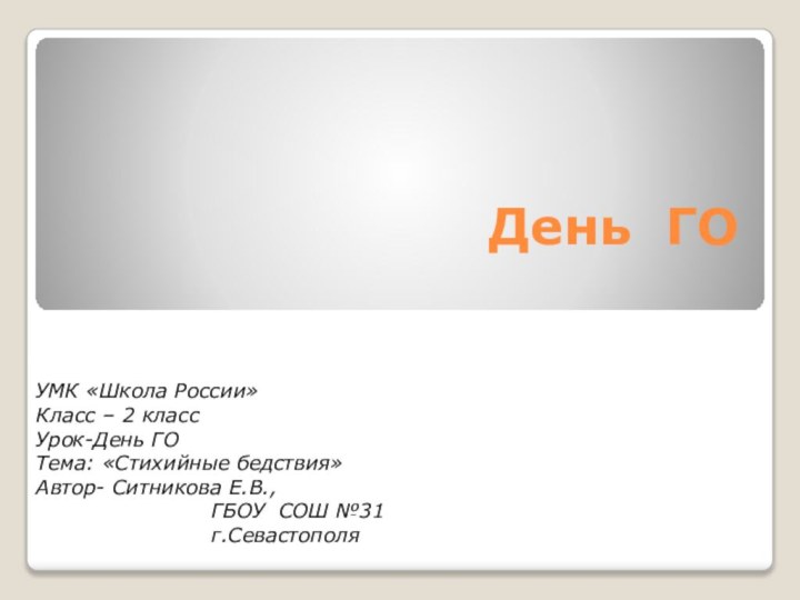 День ГО УМК «Школа России»Класс – 2 классУрок-День ГОТема: «Стихийные бедствия»Автор- Ситникова