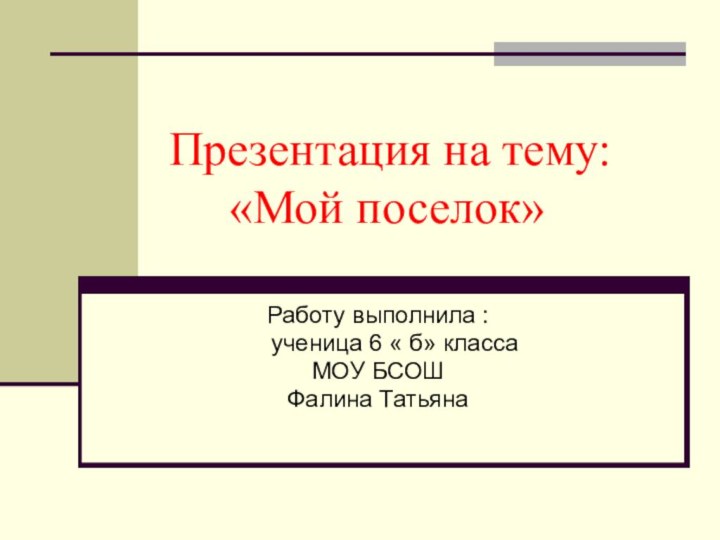 Презентация на тему:    «Мой поселок»Работу выполнила :