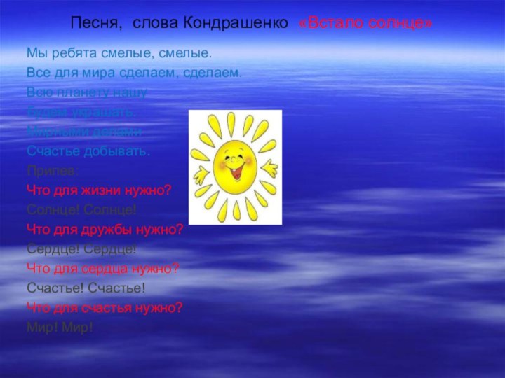 Песня, слова Кондрашенко «Встало солнце»Мы ребята смелые, смелые.Все для мира сделаем, сделаем.Всю