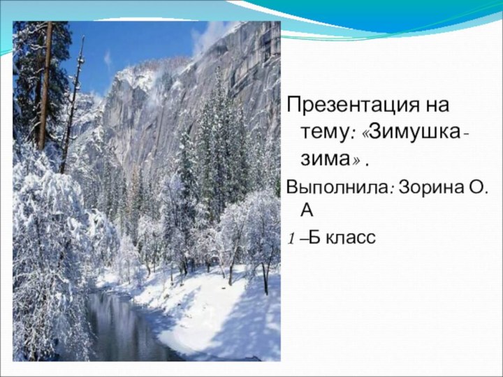 Презентация на тему: «Зимушка-зима» .Выполнила: Зорина О.А 1 –Б класс