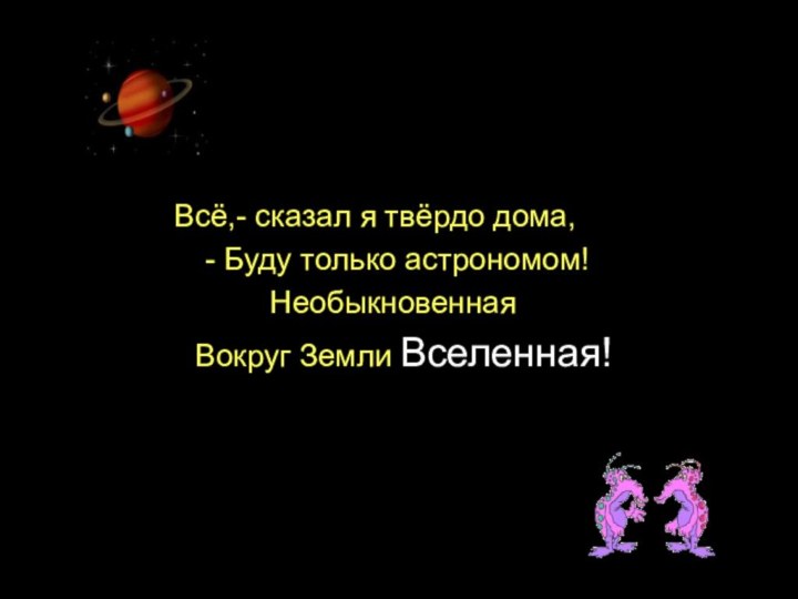 Всё,- сказал я твёрдо дома, - Буду только астрономом! Необыкновенная Вокруг Земли Вселенная!