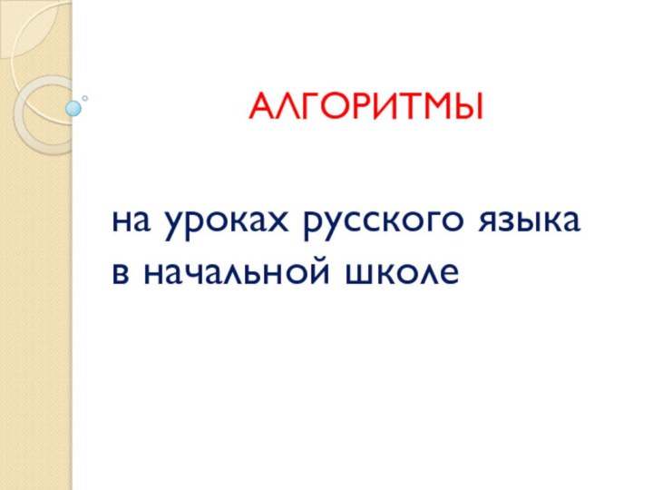 АЛГОРИТМЫна уроках русского языка в начальной школе