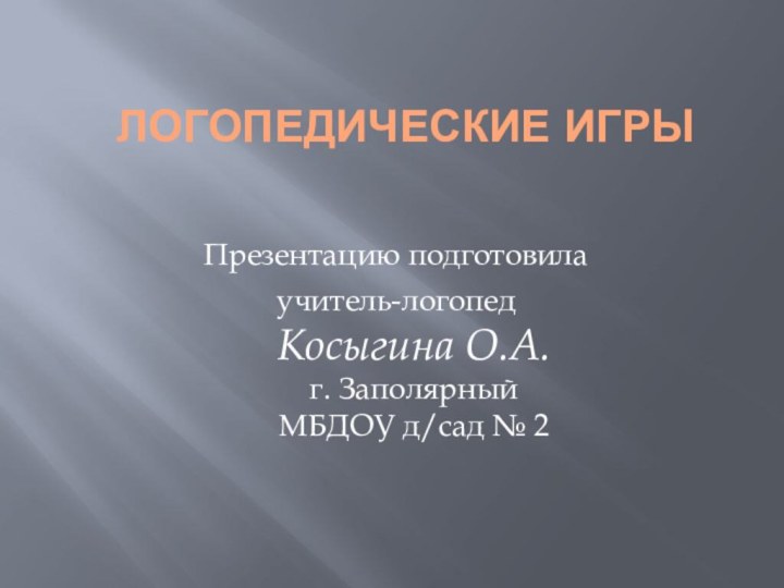 ЛОГОПЕДИЧЕСКИЕ ИГРЫПрезентацию подготовилаучитель-логопед Косыгина О.А. г. Заполярный МБДОУ д/сад № 2