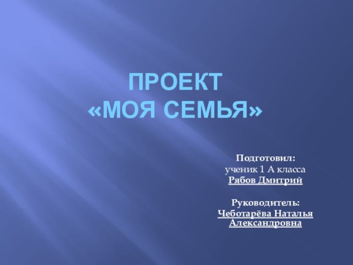 Проект «моя семья»Подготовил: ученик 1 А классаРябов ДмитрийРуководитель:Чеботарёва Наталья Александровна