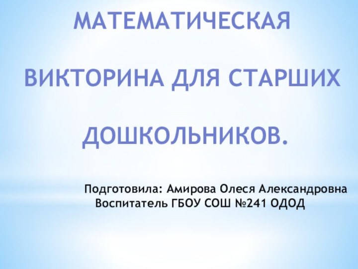 Математическая Викторина для старших дошкольников.Подготовила: Амирова Олеся Александровна  Воспитатель ГБОУ СОШ №241 ОДОД