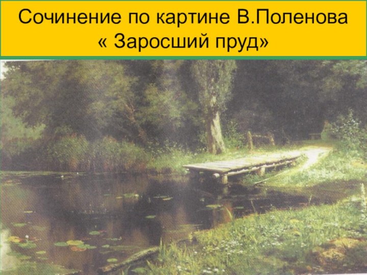 Сочинение по картине В.Поленова  « Заросший пруд»Сочинение по картине В.Поленова  « Заросший пруд»