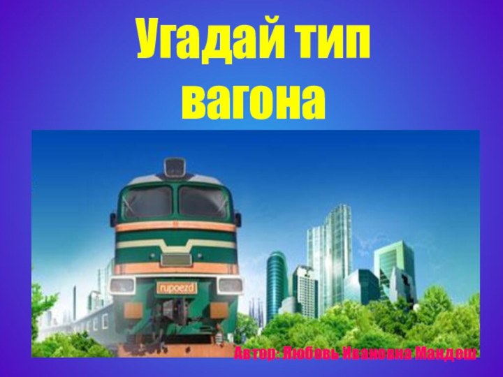 Угадай тип вагонаАвтор: Любовь Ивановна Мандеш