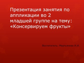 Презентация занятия по аппликации во 2 младшей группе : Консервируем фрукты презентация к уроку по аппликации, лепке (младшая группа)