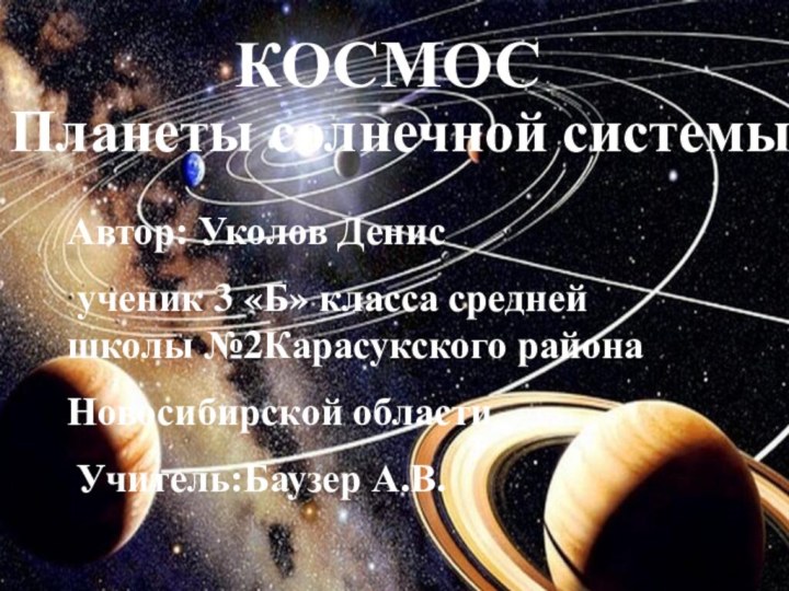 КОСМОСПланеты солнечной системыАвтор: Уколов Денис ученик 3 «Б» класса средней школы №2Карасукского районаНовосибирской области Учитель:Баузер А.В.