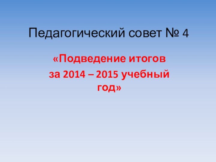Педагогический совет № 4«Подведение итогов за 2014 – 2015 учебный год»