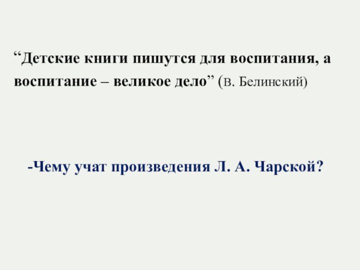 “Детские книги пишутся для воспитания, а воспитание – великое дело” (В. Белинский)-Чему