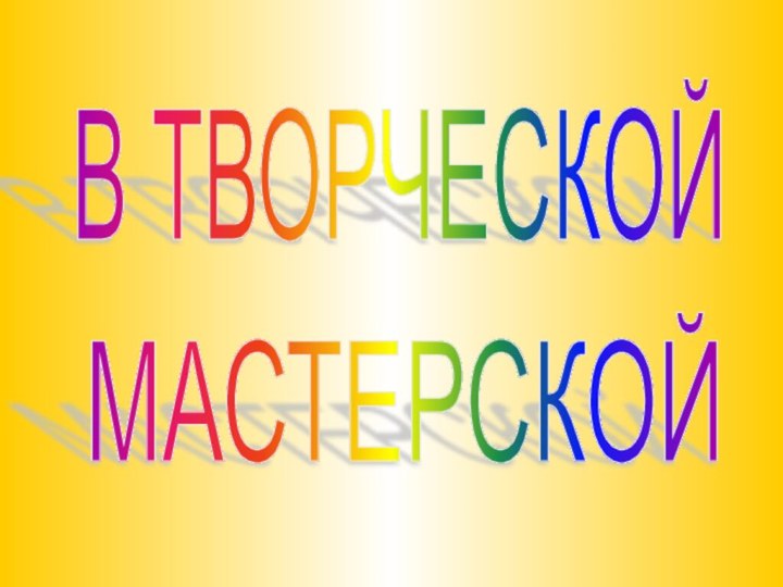 В ТВОРЧЕСКОЙ МАСТЕРСКОЙ