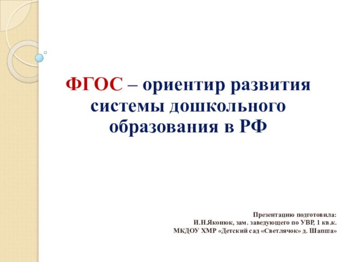 ФГОС – ориентир развития системы дошкольного образования в РФПрезентацию подготовила: