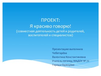 Из опыта работы: проект Я красиво говорю (совместная деятельность родителей. детей, педагогов и специалиста - учителя-логопеда презентация к уроку по логопедии (подготовительная группа)