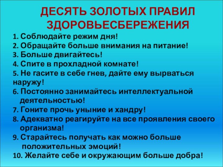 ДЕСЯТЬ ЗОЛОТЫХ ПРАВИЛ ЗДОРОВЬЕСБЕРЕЖЕНИЯ1. Соблюдайте режим дня!2. Обращайте больше внимания на питание!3.