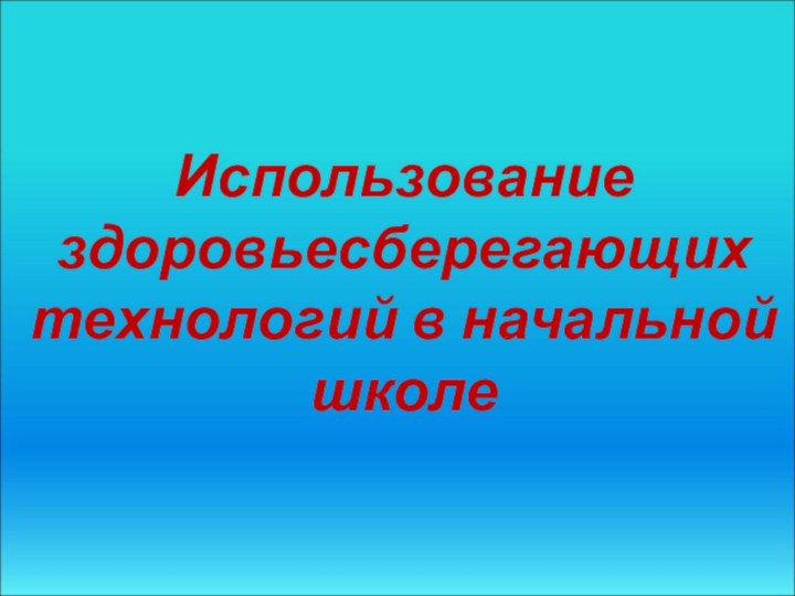 Использование здоровьесберегающих технологий в начальной школе