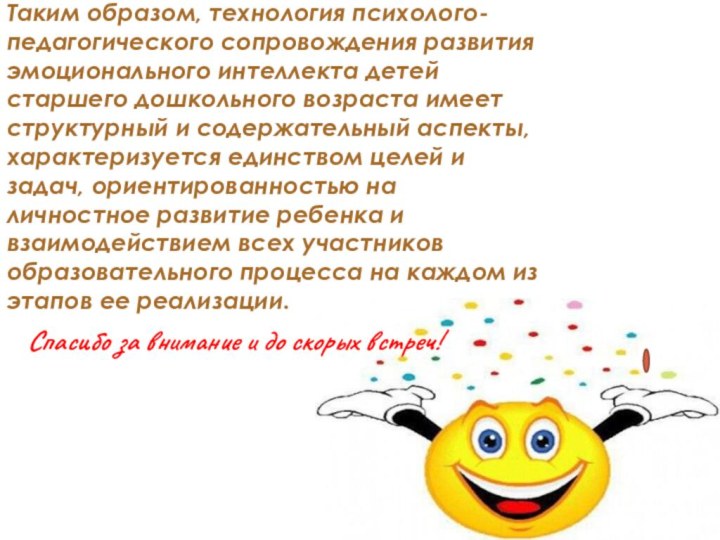 Спасибо за внимание и до скорых встреч!Таким образом, технология психолого-педагогического сопровождения развития эмоционального интеллекта детей старшего дошкольного возраста