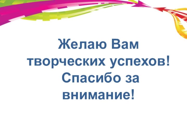 Желаю Вам творческих успехов! Спасибо за внимание!