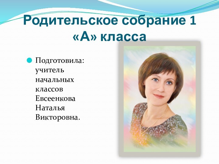 Родительское собрание 1 «А» классаПодготовила: учитель начальных классов Евсеенкова Наталья Викторовна.