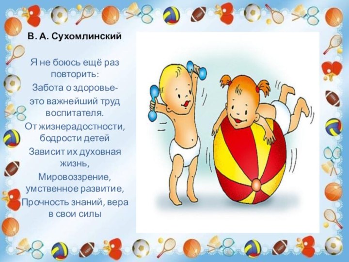 В. А. Сухомлинский Я не боюсь ещё раз повторить:Забота о здоровье-это важнейший