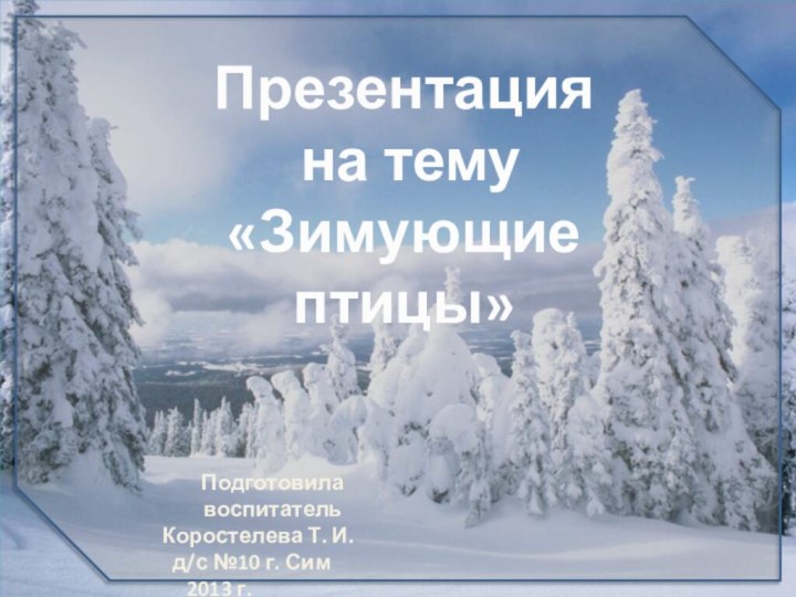 Презентация на тему«Зимующие птицы»Подготовила воспитатель  Коростелева Т. И.   д/с