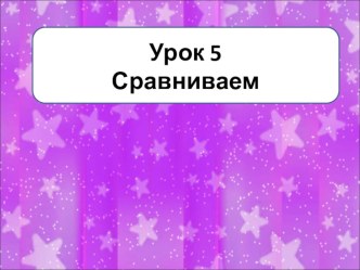 по математике урок 5. Сравниваем 1 класс Начальная школа 21 века презентация к уроку по математике (1 класс) по теме