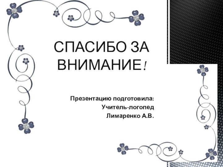 Презентацию подготовила:Учитель-логопедЛимаренко А.В.СПАСИБО ЗА ВНИМАНИЕ!